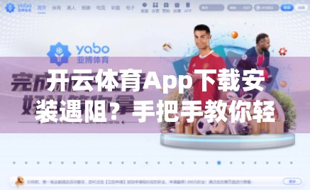 开云体育App下载安装遇阻？手把手教你轻松搞定，告别卡顿与报错！