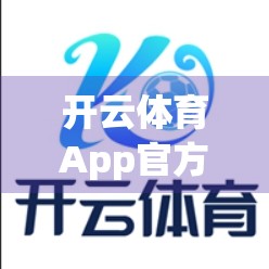 开云体育App官方安装渠道全解析，安全下载不踩坑，运动爱好者必看！