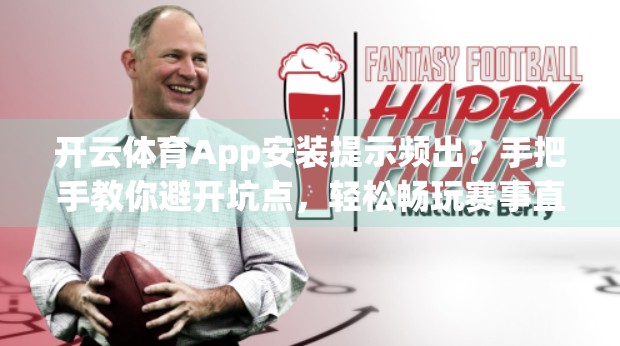 开云体育App安装提示频出？手把手教你避开坑点，轻松畅玩赛事直播！
