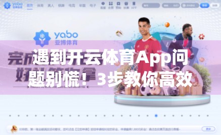 遇到开云体育App问题别慌！3步教你高效反馈，快速解决烦恼！
