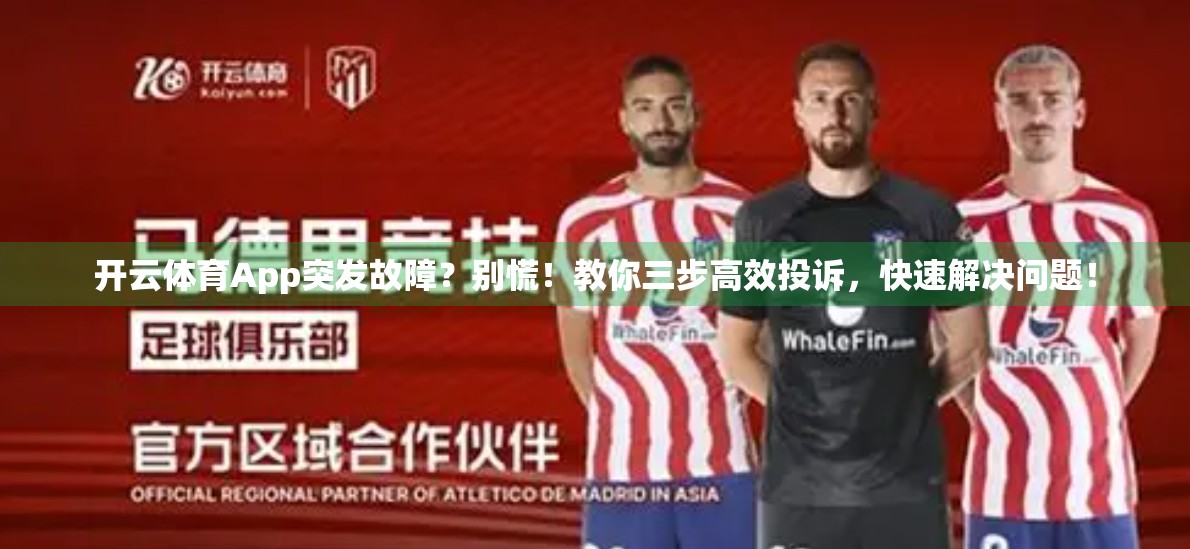 开云体育App突发故障？别慌！教你三步高效投诉，快速解决问题！