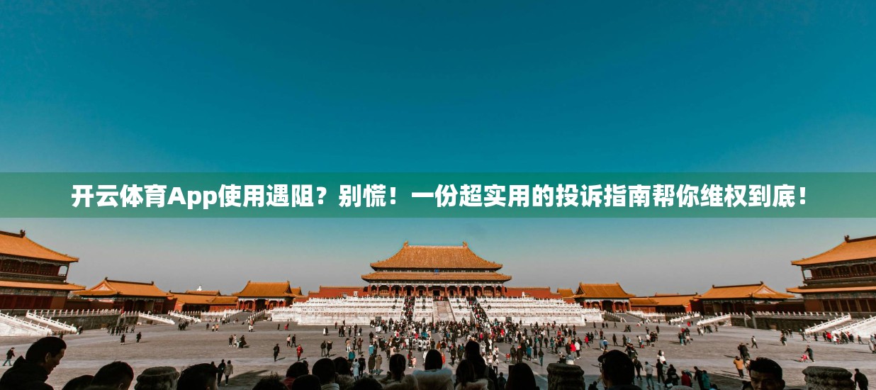 开云体育App使用遇阻？别慌！一份超实用的投诉指南帮你维权到底！