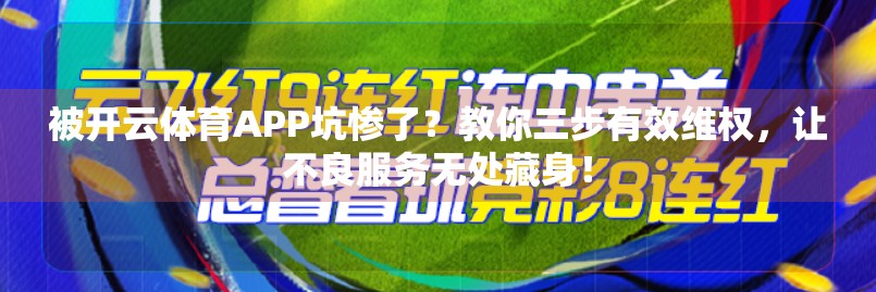 被开云体育APP坑惨了？教你三步有效维权，让不良服务无处藏身！