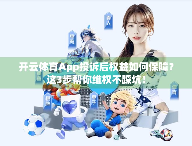 开云体育App投诉后权益如何保障？这3步帮你维权不踩坑！