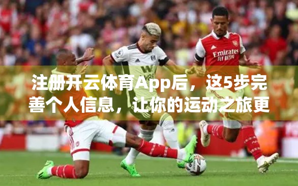 注册开云体育App后，这5步完善个人信息，让你的运动之旅更顺畅！