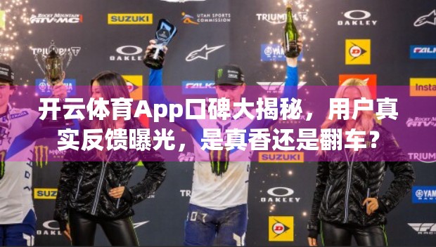 开云体育App口碑大揭秘，用户真实反馈曝光，是真香还是翻车？