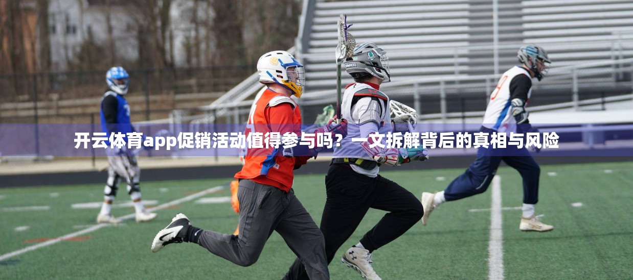 开云体育app促销活动值得参与吗？一文拆解背后的真相与风险