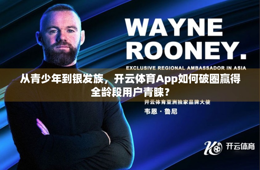 从青少年到银发族，开云体育App如何破圈赢得全龄段用户青睐？