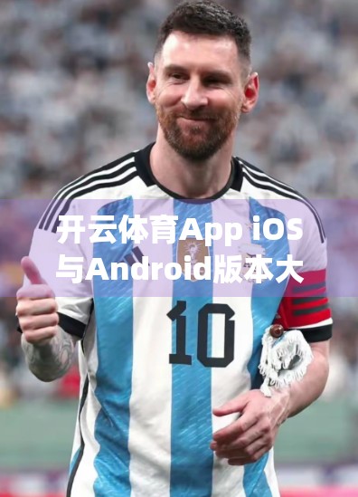 开云体育App iOS与Android版本大比拼，功能、体验与适配差异全解析
