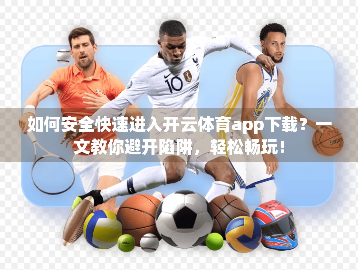 如何安全快速进入开云体育app下载？一文教你避开陷阱，轻松畅玩！