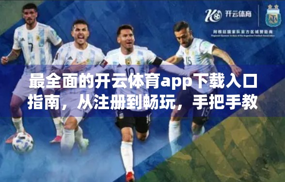 最全面的开云体育app下载入口指南，从注册到畅玩，手把手教你轻松上手！