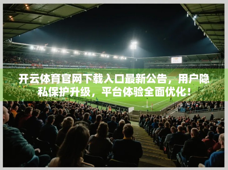 开云体育官网下载入口最新公告，用户隐私保护升级，平台体验全面优化！