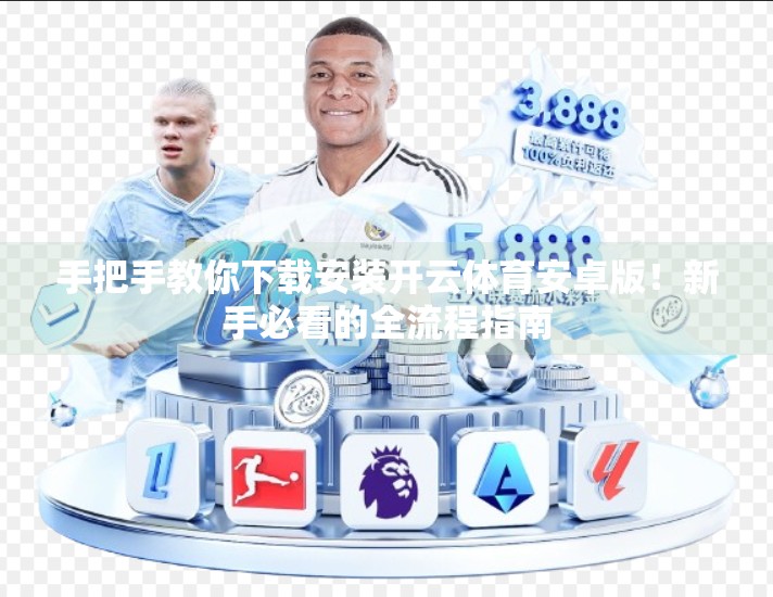 手把手教你下载安装开云体育安卓版！新手必看的全流程指南
