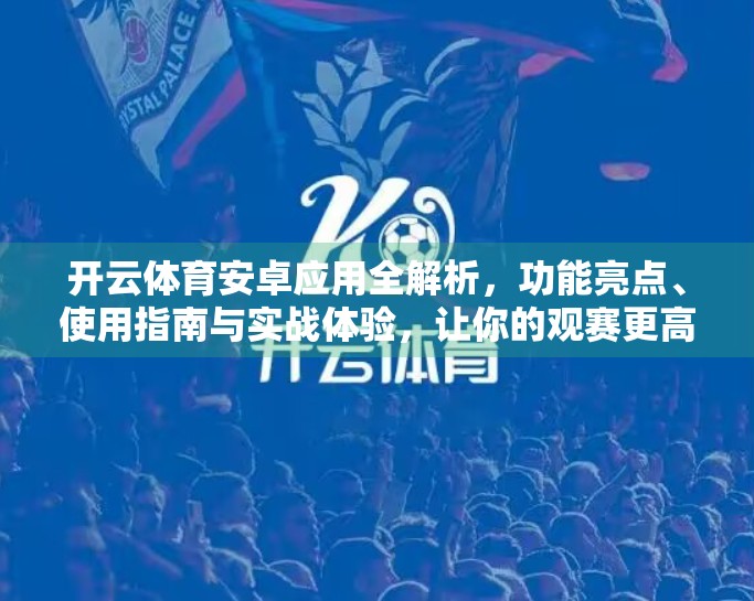 开云体育安卓应用全解析，功能亮点、使用指南与实战体验，让你的观赛更高效！