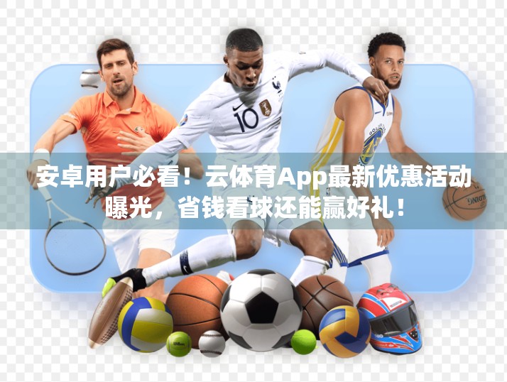 安卓用户必看！云体育App最新优惠活动曝光，省钱看球还能赢好礼！