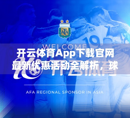 开云体育App下载官网最新优惠活动全解析，球迷福利大升级，你不可错过的五大惊喜！