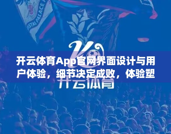 开云体育App官网界面设计与用户体验，细节决定成败，体验塑造品牌
