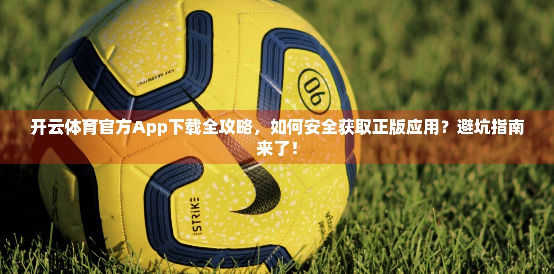 开云体育官方App下载全攻略，如何安全获取正版应用？避坑指南来了！