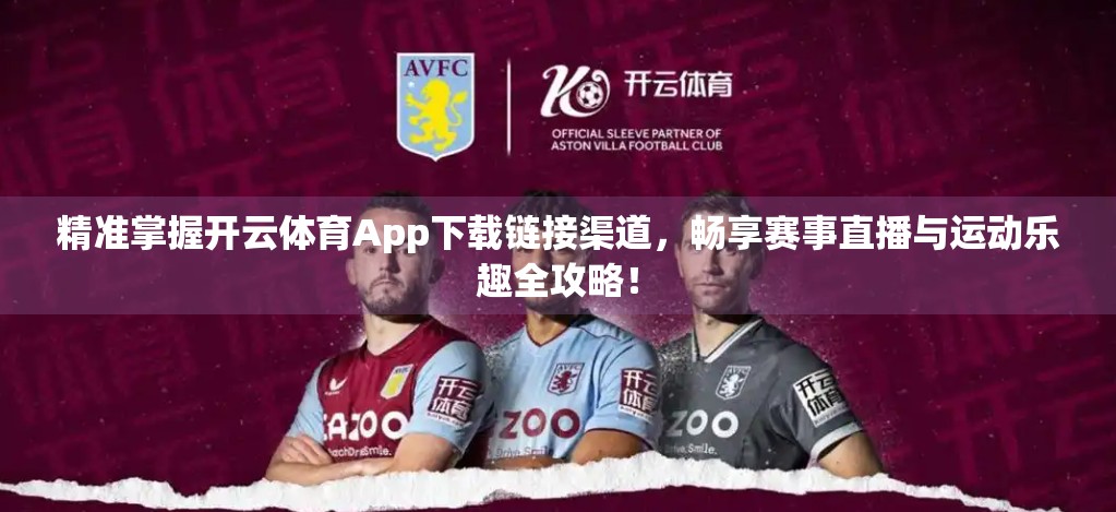 精准掌握开云体育App下载链接渠道，畅享赛事直播与运动乐趣全攻略！