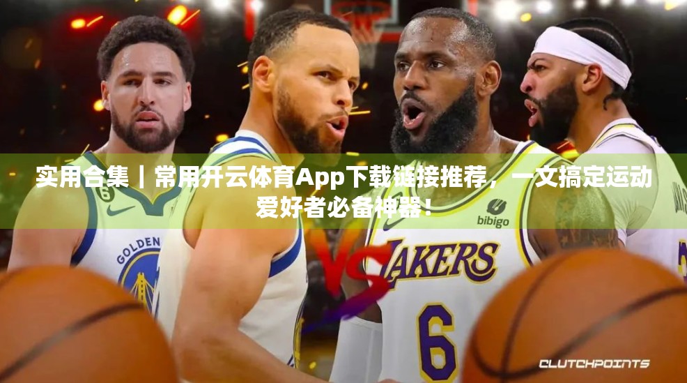 实用合集｜常用开云体育App下载链接推荐，一文搞定运动爱好者必备神器！