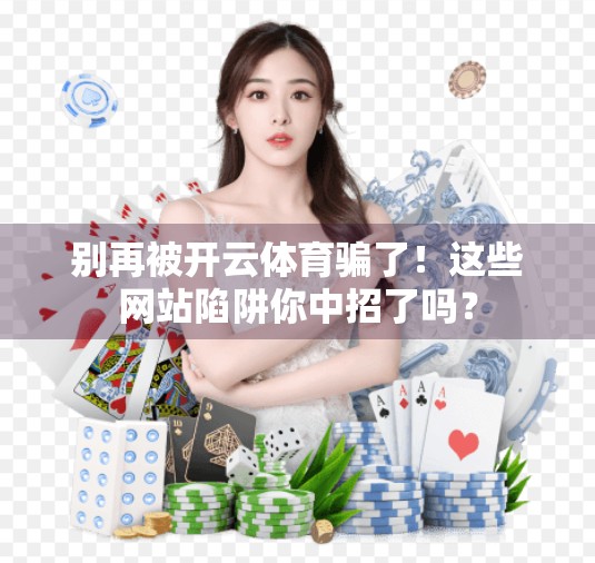 别再被开云体育骗了！这些网站陷阱你中招了吗？