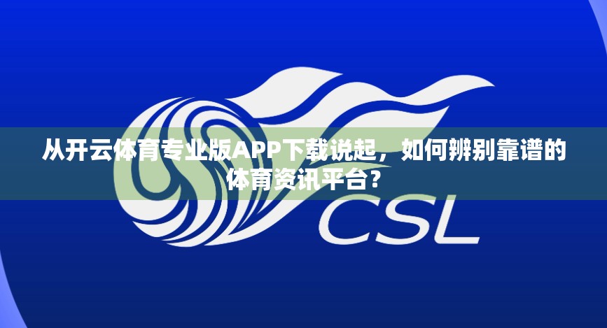 从开云体育专业版APP下载说起，如何辨别靠谱的体育资讯平台？