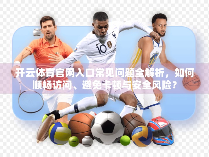 开云体育官网入口常见问题全解析，如何顺畅访问、避免卡顿与安全风险？