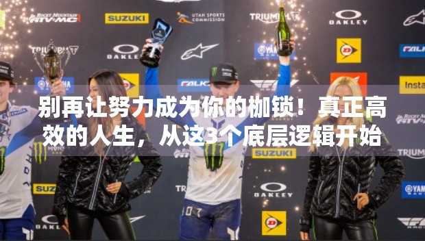 别再让努力成为你的枷锁！真正高效的人生，从这3个底层逻辑开始