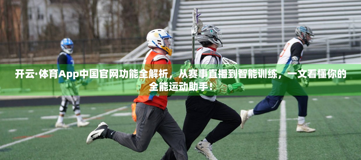 开云·体育App中国官网功能全解析，从赛事直播到智能训练，一文看懂你的全能运动助手！