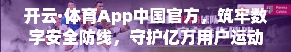 开云·体育App中国官方，筑牢数字安全防线，守护亿万用户运动梦想