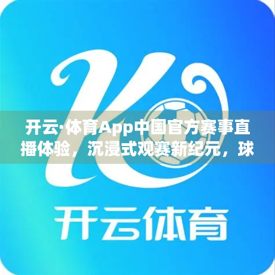 开云·体育App中国官方赛事直播体验，沉浸式观赛新纪元，球迷的第二主场来了！