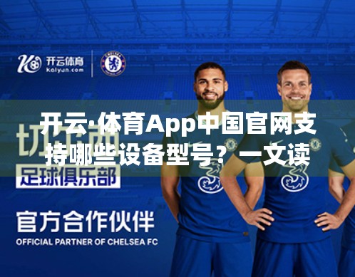 开云·体育App中国官网支持哪些设备型号？一文读懂全平台适配指南！