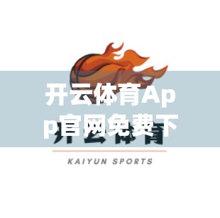 开云体育App官网免费下载全攻略，手把手教你快速获取正版运动神器！