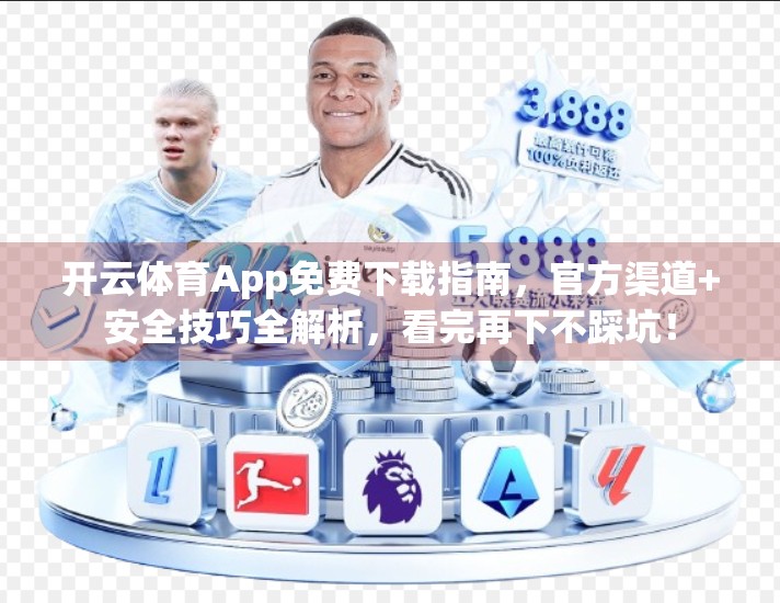 开云体育App免费下载指南，官方渠道+安全技巧全解析，看完再下不踩坑！