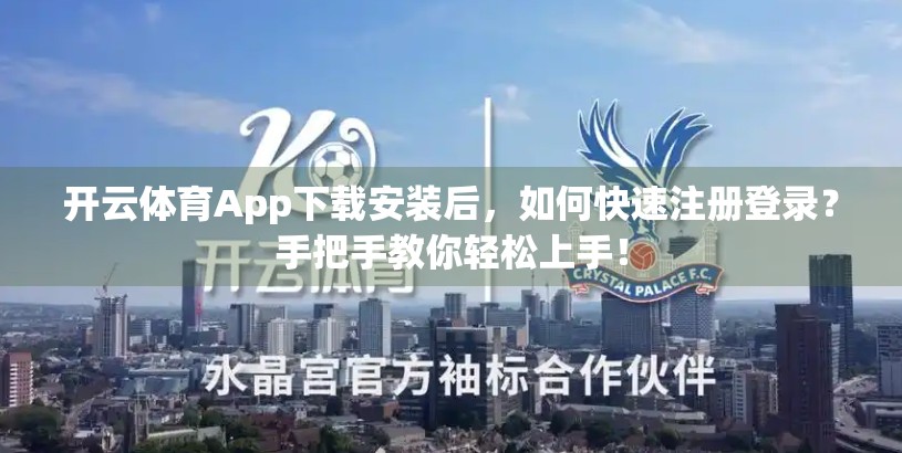 开云体育App下载安装后，如何快速注册登录？手把手教你轻松上手！