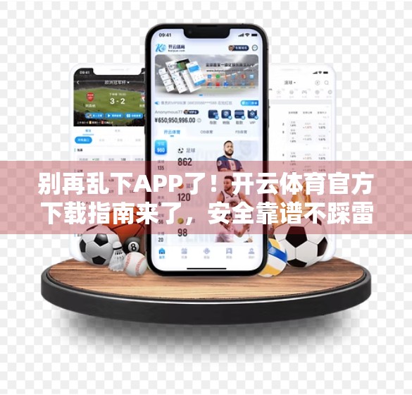 别再乱下APP了！开云体育官方下载指南来了，安全靠谱不踩雷！