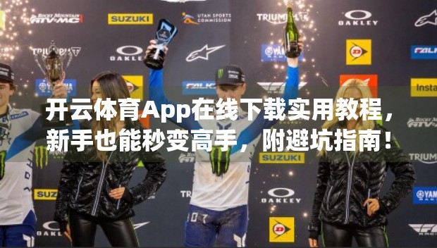 开云体育App在线下载实用教程，新手也能秒变高手，附避坑指南！
