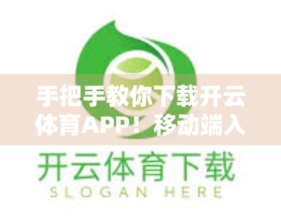 手把手教你下载开云体育APP！移动端入口全攻略，轻松畅享赛事直播与竞猜乐趣！