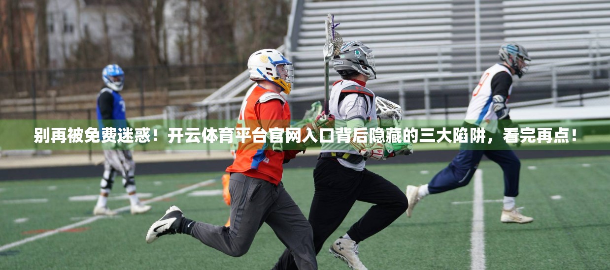 别再被免费迷惑！开云体育平台官网入口背后隐藏的三大陷阱，看完再点！