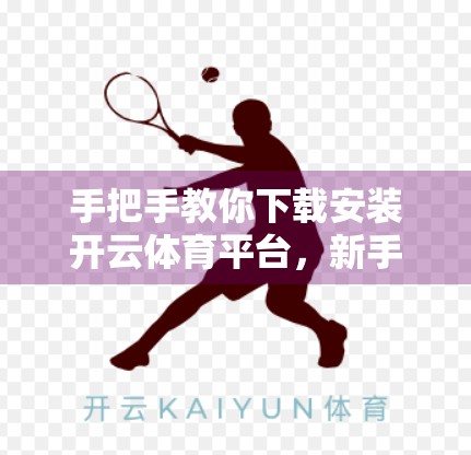 手把手教你下载安装开云体育平台，新手必看的全流程指南（附常见问题解答）