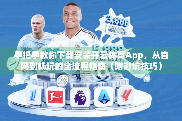 手把手教你下载安装开云体育App，从官网到畅玩的全流程指南（附避坑技巧）