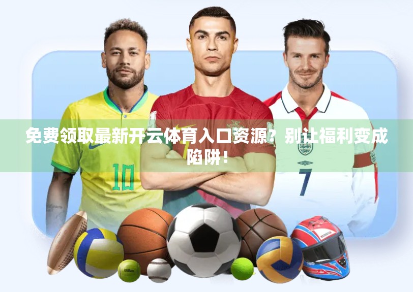 免费领取最新开云体育入口资源？别让福利变成陷阱！