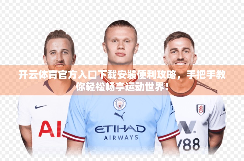 开云体育官方入口下载安装便利攻略，手把手教你轻松畅享运动世界！