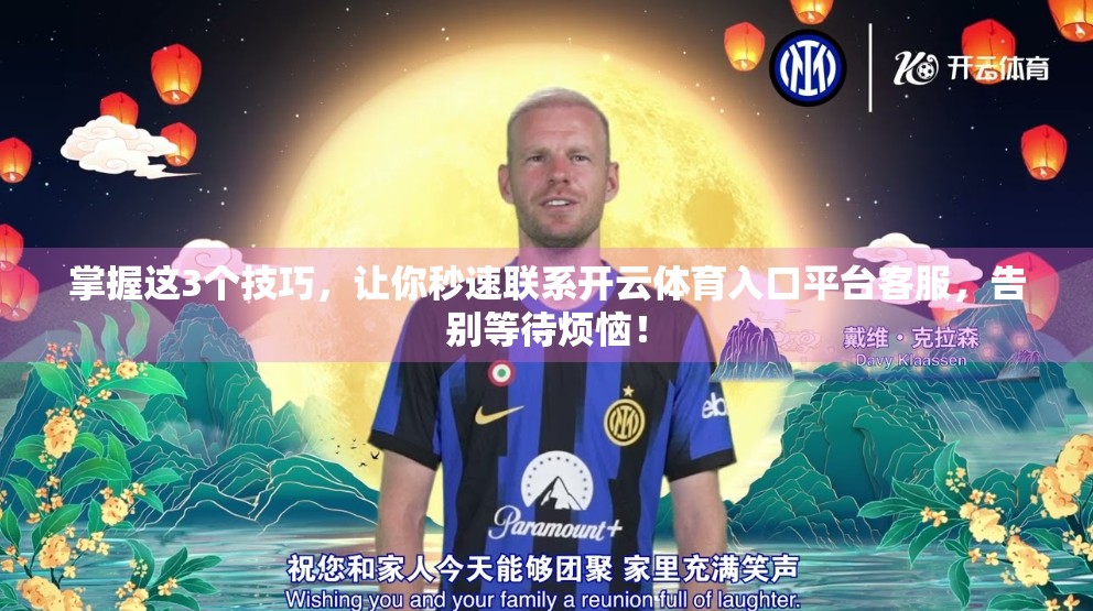 掌握这3个技巧，让你秒速联系开云体育入口平台客服，告别等待烦恼！