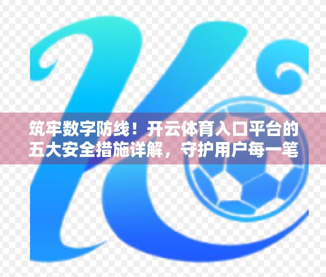 筑牢数字防线！开云体育入口平台的五大安全措施详解，守护用户每一笔交易与隐私