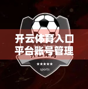 开云体育入口平台账号管理全攻略，安全、便捷、高效三合一！