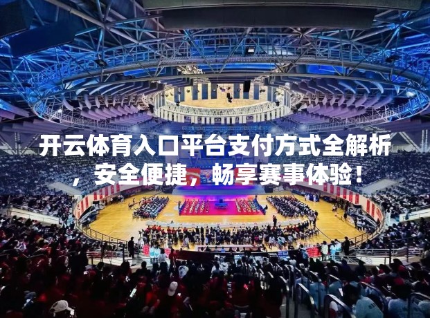 开云体育入口平台支付方式全解析，安全便捷，畅享赛事体验！