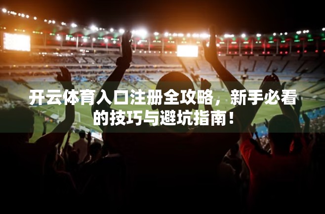 开云体育入口注册全攻略，新手必看的技巧与避坑指南！