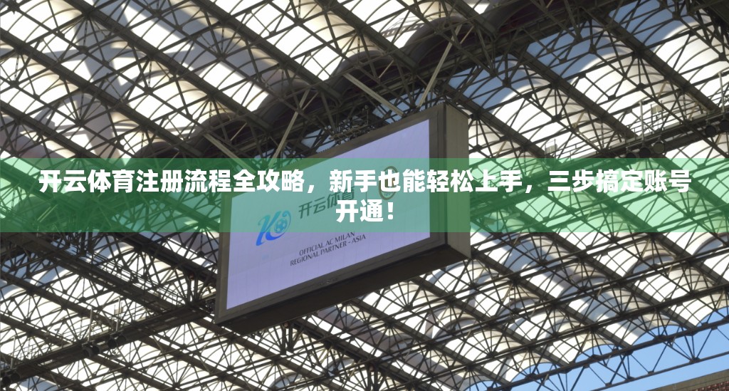 开云体育注册流程全攻略，新手也能轻松上手，三步搞定账号开通！