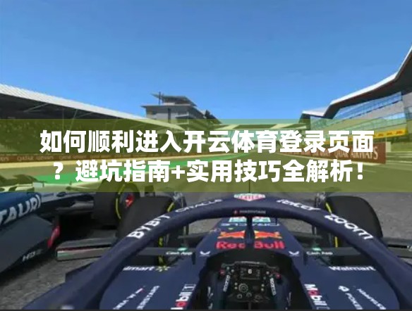 如何顺利进入开云体育登录页面？避坑指南+实用技巧全解析！